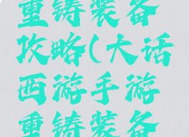 大话手游重铸装备攻略(大话西游手游重铸装备技巧)