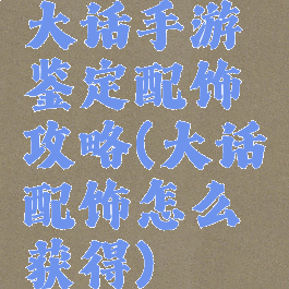 大话手游鉴定配饰攻略(大话配饰怎么获得)