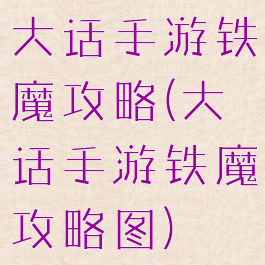大话手游铁魔攻略(大话手游铁魔攻略图)