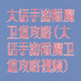 大话手游除魔卫道攻略(大话手游除魔卫道攻略视频)