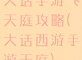 大话手游飞天庭攻略(大话西游手游天庭)
