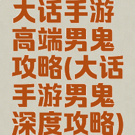 大话手游高端男鬼攻略(大话手游男鬼深度攻略)