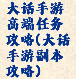 大话手游高端任务攻略(大话手游副本攻略)