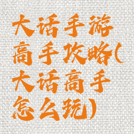 大话手游高手攻略(大话高手怎么玩)