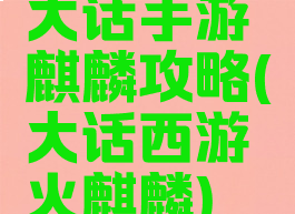 大话手游麒麟攻略(大话西游火麒麟)