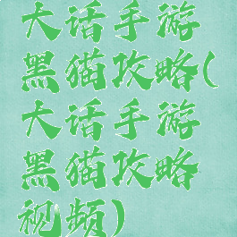 大话手游黑猫攻略(大话手游黑猫攻略视频)