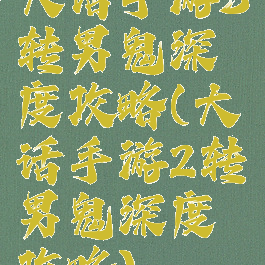 大话手游3转男鬼深度攻略(大话手游2转男鬼深度攻略)