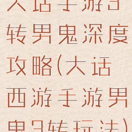 大话手游3转男鬼深度攻略(大话西游手游男鬼3转玩法)