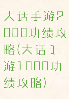 大话手游2000功绩攻略(大话手游1000功绩攻略)