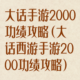 大话手游2000功绩攻略(大话西游手游2000功绩攻略)