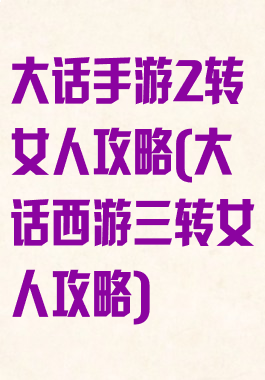 大话手游2转女人攻略(大话西游三转女人攻略)