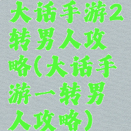 大话手游2转男人攻略(大话手游一转男人攻略)