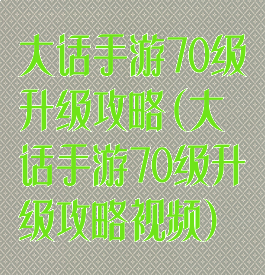 大话手游70级升级攻略(大话手游70级升级攻略视频)