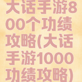大话手游800个功绩攻略(大话手游1000功绩攻略)