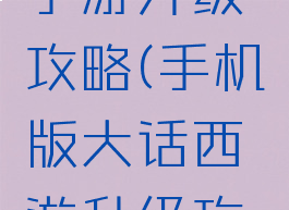 大话游戏手游升级攻略(手机版大话西游升级攻略)