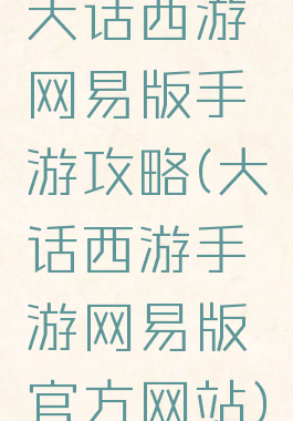 大话西游网易版手游攻略(大话西游手游网易版官方网站)