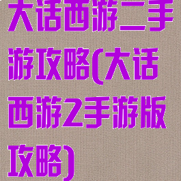 大话西游二手游攻略(大话西游2手游版攻略)