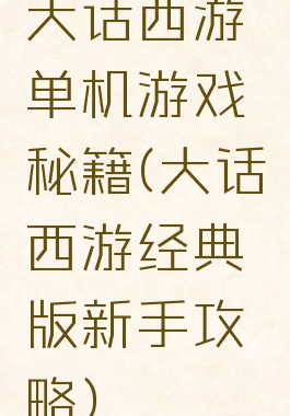 大话西游单机游戏秘籍(大话西游经典版新手攻略)