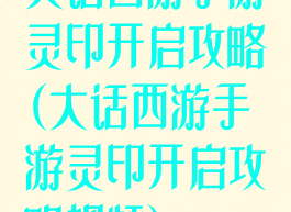 大话西游手游灵印开启攻略(大话西游手游灵印开启攻略视频)