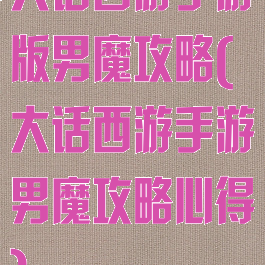 大话西游手游版男魔攻略(大话西游手游男魔攻略心得)