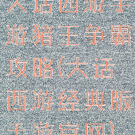 大话西游手游猪王争霸攻略(大话西游经典版手游官网)