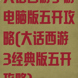 大话西游手游电脑版五开攻略(大话西游3经典版五开攻略)