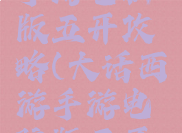 大话西游手游电脑版五开攻略(大话西游手游电脑版五开攻略视频)