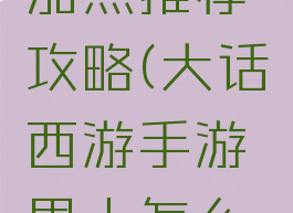 大话西游手游男人加点推荐攻略(大话西游手游男人怎么加点男人加点推荐)