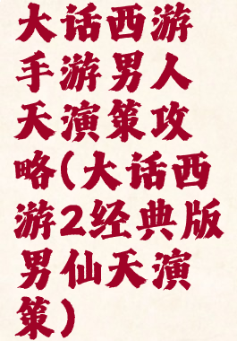 大话西游手游男人天演策攻略(大话西游2经典版男仙天演策)