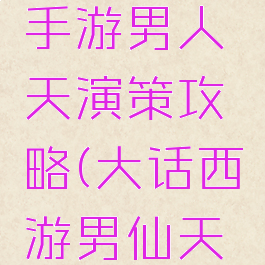 大话西游手游男人天演策攻略(大话西游男仙天演策)