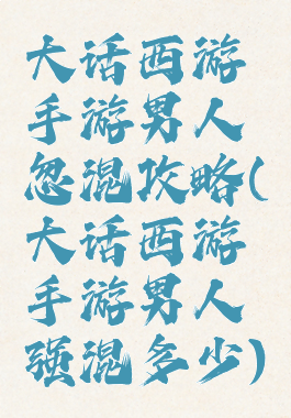 大话西游手游男人忽混攻略(大话西游手游男人强混多少)
