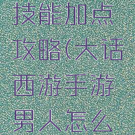 大话西游手游男人技能加点攻略(大话西游手游男人怎么加点男人加点推荐)