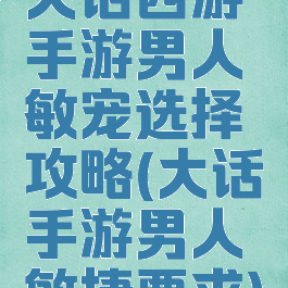 大话西游手游男人敏宠选择攻略(大话手游男人敏捷要求)