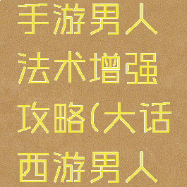 大话西游手游男人法术增强攻略(大话西游男人技能加点)