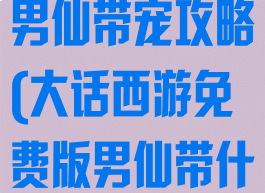 大话西游手游男仙带宠攻略(大话西游免费版男仙带什么宝宝)