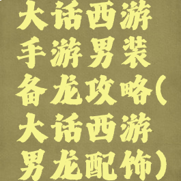 大话西游手游男装备龙攻略(大话西游男龙配饰)