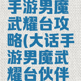 大话西游手游男魔武耀台攻略(大话手游男魔武耀台伙伴配置)