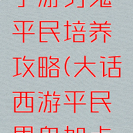 大话西游手游男鬼平民培养攻略(大话西游平民男鬼加点攻略)
