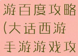 大话西游手游百度攻略(大话西游手游游戏攻略)