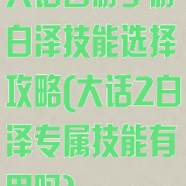 大话西游手游白泽技能选择攻略(大话2白泽专属技能有用吗)