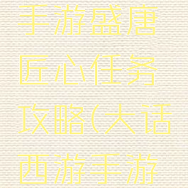 大话西游手游盛唐匠心任务攻略(大话西游手游大唐攻略)