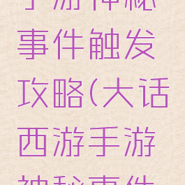 大话西游手游神秘事件触发攻略(大话西游手游神秘事件表)
