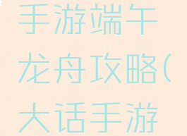 大话西游手游端午龙舟攻略(大话手游赛龙舟)