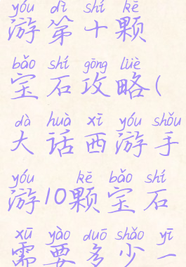 大话西游手游第十颗宝石攻略(大话西游手游10颗宝石需要多少一级宝石)