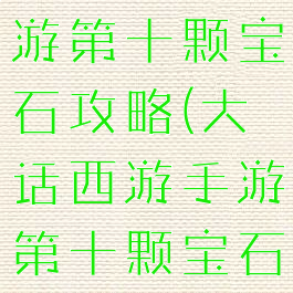 大话西游手游第十颗宝石攻略(大话西游手游第十颗宝石攻略图)