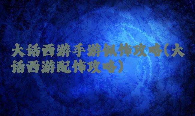 大话西游手游佩饰攻略(大话西游配饰攻略)