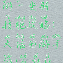 大话西游手游一坐骑技能攻略(大话西游手游1坐骑技能)