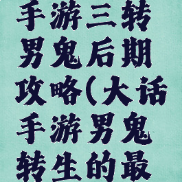 大话西游手游三转男鬼后期攻略(大话手游男鬼转生的最佳路线)