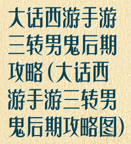 大话西游手游三转男鬼后期攻略(大话西游手游三转男鬼后期攻略图)