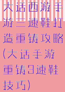 大话西游手游三速鞋打造重铸攻略(大话手游重铸3速鞋技巧)